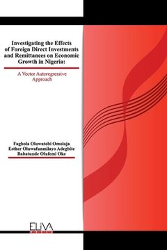 portada Investigating The Effects of Foreign Direct Investments and Remittances On Economic Growth in Nigeria: A Vector Autoregressive Approach (en Inglés)