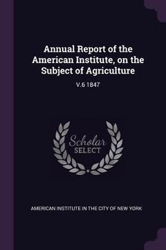 portada Annual Report of the American Institute, on the Subject of Agriculture: V.6 1847 (en Inglés)