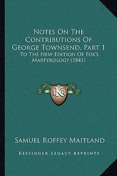 portada notes on the contributions of george townsend, part 1: to the new edition of fox's martyrology (1841)