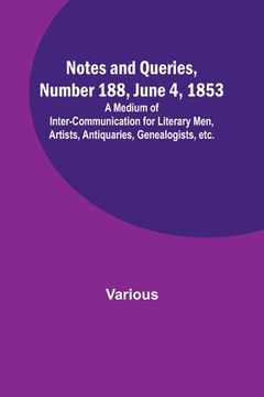 portada Notes and Queries, Number 188, June 4, 1853; A Medium of Inter-communication for Literary Men, Artists, Antiquaries, Genealogists, etc. (en Inglés)