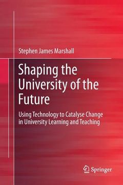 portada Shaping the University of the Future: Using Technology to Catalyse Change in University Learning and Teaching (en Inglés)