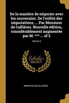 portada de la Manière de Négocier Avec Les Souverains. de l'Utilité Des Négociations, ... Par Monsieur de Callières. Nouvelle Édition, Considérablement Augmentée Par M. *** ... of 2; Volume 2 (en Francés)