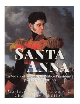 portada Santa Anna: La Vida y el Legado del Mítico Presidente y General Mexicano (Spanish Edition)