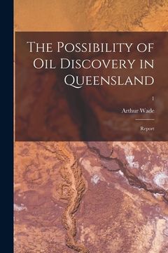 portada The Possibility of Oil Discovery in Queensland: Report; 1 (in English)