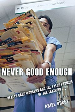 portada Never Good Enough: Health Care Workers and the False Promise of job Training (The Culture and Politics of Health Care Work) (en Inglés)