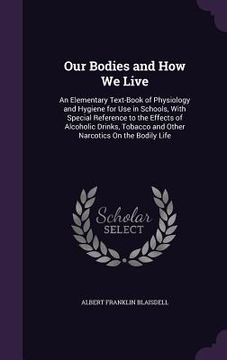 portada Our Bodies and How We Live: An Elementary Text-Book of Physiology and Hygiene for Use in Schools, With Special Reference to the Effects of Alcohol (en Inglés)