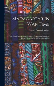 portada Madagascar in War Time: The 'times' Special Correspondent's Experiences Among the Hovas During the French Invasion of 1895 (in English)