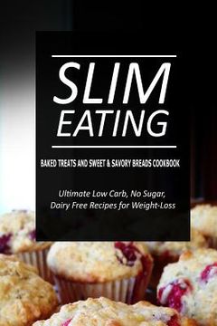 portada Slim Eating - Baked Treats and Sweet & Savory Breads Cookbook: Skinny Recipes for Fat Loss and a Flat Belly (in English)