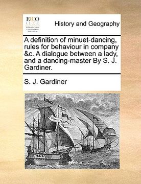 portada a definition of minuet-dancing, rules for behaviour in company &c. a dialogue between a lady, and a dancing-master by s. j. gardiner. (en Inglés)
