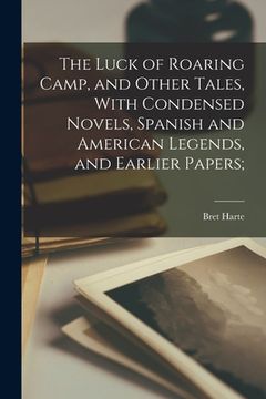 portada The Luck of Roaring Camp, and Other Tales, With Condensed Novels, Spanish and American Legends, and Earlier Papers; (en Inglés)