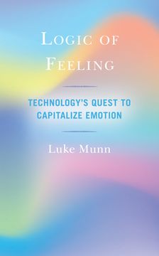 portada Logic of Feeling: Technology's Quest to Capitalize Emotion (en Inglés)