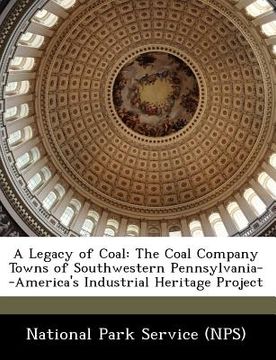portada a legacy of coal: the coal company towns of southwestern pennsylvania--america's industrial heritage project (en Inglés)