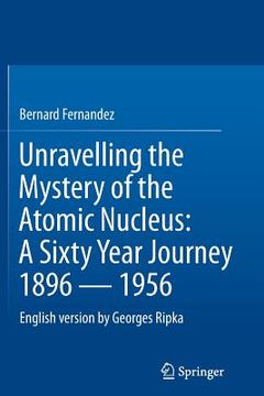 portada Unravelling the Mystery of the Atomic Nucleus: A Sixty Year Journey 1896 -- 1956 (in English)