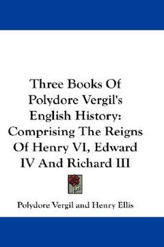 portada three books of polydore vergil's english history: comprising the reigns of henry vi, edward iv and richard iii (en Inglés)