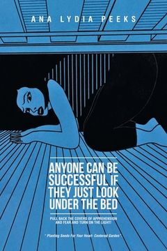 portada Anyone Can Be Successful If They Just Look Under the Bed: Pull Back the Covers of Apprehension and Fear and Turn on the Light! (en Inglés)