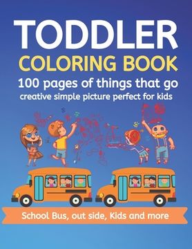 portada Toddler Coloring Book 100 pages of things that go Creative simple picture perfect for kids School Bus, Out side, kids and more: 100+ pages 50 Unique p