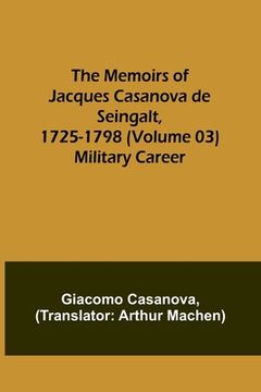 portada The Memoirs of Jacques Casanova de Seingalt, 1725-1798 (Volume 03): Military Career