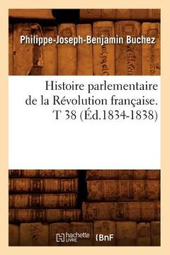 portada Histoire Parlementaire de la Révolution Française. T 38 (Éd.1834-1838) (en Francés)
