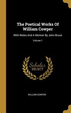 portada The Poetical Works Of William Cowper: With Notes And A Memoir By John Bruce; Volume 1 (en Inglés)
