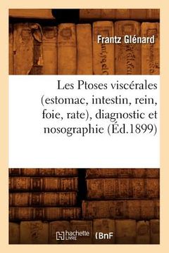 portada Les Ptoses Viscérales (Estomac, Intestin, Rein, Foie, Rate), Diagnostic Et Nosographie (Éd.1899) (en Francés)