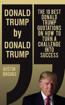 portada Donald Trump By Donald Trump: The 10 best Donald Trump quotations on how to turn challenges into success. (en Inglés)