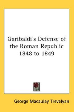 portada garibaldi's defense of the roman republic 1848 to 1849