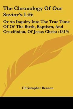 portada the chronology of our savior's life: or an inquiry into the true time of of the birth, baptism, and crucifixion, of jesus christ (1819) (en Inglés)