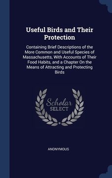 portada Useful Birds and Their Protection: Containing Brief Descriptions of the More Common and Useful Species of Massachusetts, With Accounts of Their Food H (en Inglés)