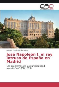 portada José Napoleón I, el rey intruso de España en Madrid: Los problemas de la municipalidad madrileña (1808-1813)