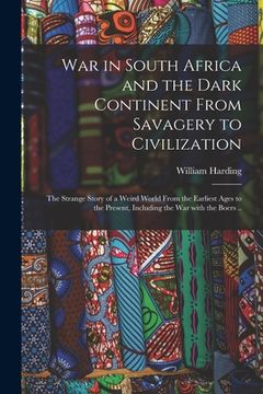 portada War in South Africa and the Dark Continent From Savagery to Civilization: The Strange Story of a Weird World From the Earliest Ages to the Present, In (en Inglés)