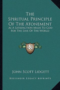 portada the spiritual principle of the atonement: as a satisfaction made to god for the sins of the world (in English)