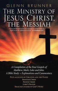 portada The Ministry of Jesus Christ, the Messiah: A Compilation of the Four Gospels of Matthew, Mark, Luke and John. a Bible Study + Explanations and Comment (en Inglés)