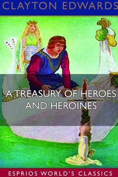 portada A Treasury of Heroes and Heroines (Esprios Classics): A RECORD OF HIGH ENDEAVOUR AND STRANGE ADVENTURE FROM 500 B.C. to 1920 A.D