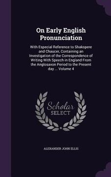 portada On Early English Pronunciation: With Especial Reference to Shakspere and Chaucer, Containing an Investigation of the Correspondence of Writing With Sp