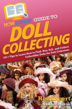 portada HowExpert Guide to Doll Collecting: 101+ Tips to Learn How to Find, Buy, Sell, and Collect Collectible Dolls for Doll Collectors (in English)