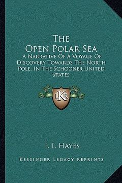 portada the open polar sea: a narrative of a voyage of discovery towards the north pole, in the schooner united states (in English)