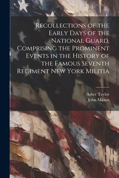portada Recollections of the Early Days of the National Guard, Comprising the Prominent Events in the History of the Famous Seventh Regiment New York Militia (en Inglés)