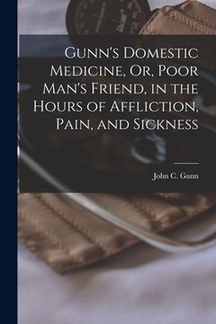 portada Gunn's Domestic Medicine, Or, Poor Man's Friend, in the Hours of Affliction, Pain, and Sickness (in English)