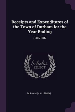 portada Receipts and Expenditures of the Town of Durham for the Year Ending: 1886/1887 (en Inglés)