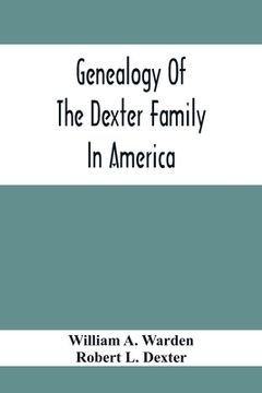 portada Genealogy Of The Dexter Family In America; Descendants Of Thomas Dexter, Together With A Record Of Other Allied Families;