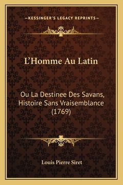 portada L'Homme Au Latin: Ou La Destinee Des Savans, Histoire Sans Vraisemblance (1769) (en Francés)