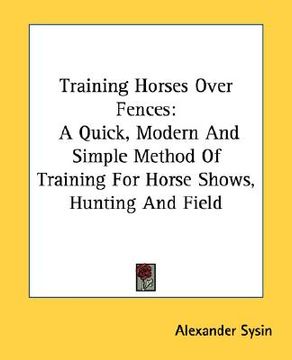 portada training horses over fences: a quick, modern and simple method of training for horse shows, hunting and field (en Inglés)