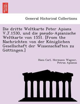 portada Die Dritte Weltkarte Peter Apians V.J.1530, Und Die Pseudo-Apianische Weltkarte Von 1551. [From the Nachrichten Von Der Ko Niglichen Gesellschaft Der (en Alemán)