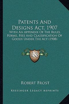 portada patents and designs act, 1907: with an appendix of the rules, forms, fees and classification of goods under the act (1908) (in English)