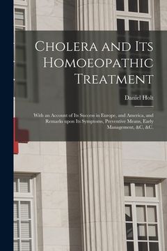 portada Cholera and Its Homoeopathic Treatment: With an Account of Its Success in Europe, and America, and Remarks Upon Its Symptoms, Preventive Means, Early