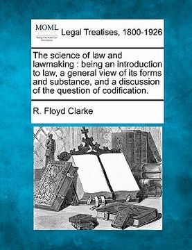 portada the science of law and lawmaking: being an introduction to law, a general view of its forms and substance, and a discussion of the question of codific