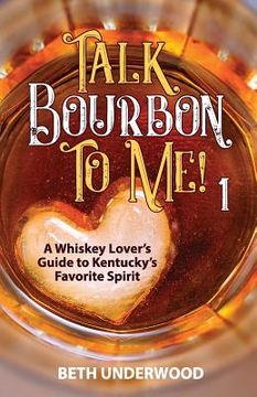 portada Talk Bourbon to Me: A whiskey lover's guide to Kentucky's favorite spirit (en Inglés)