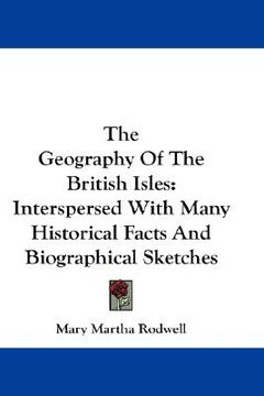 portada the geography of the british isles: interspersed with many historical facts and biographical sketches (en Inglés)