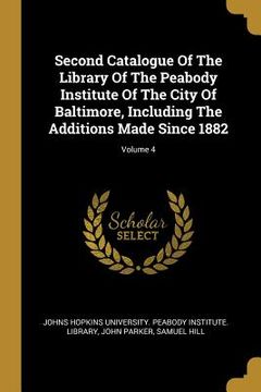 portada Second Catalogue Of The Library Of The Peabody Institute Of The City Of Baltimore, Including The Additions Made Since 1882; Volume 4 (en Inglés)