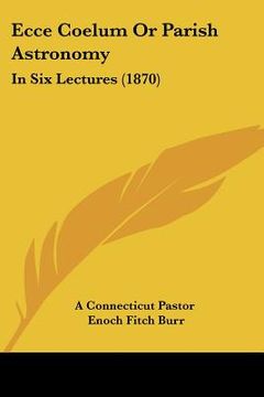 portada ecce coelum or parish astronomy: in six lectures (1870) (en Inglés)